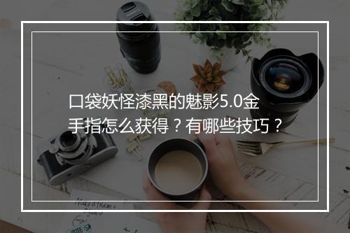 口袋妖怪漆黑的魅影5.0金手指怎么获得？有哪些技巧？