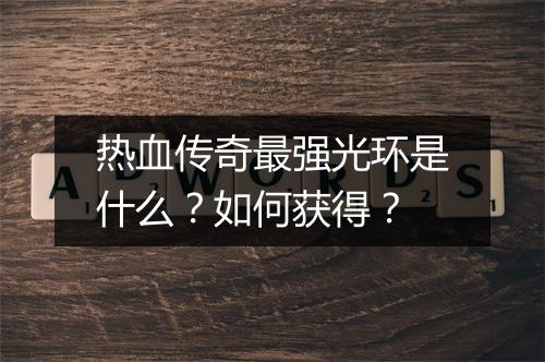 热血传奇最强光环是什么？如何获得？