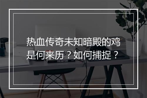 热血传奇未知暗殿的鸡是何来历？如何捕捉？