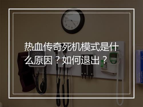 热血传奇死机模式是什么原因？如何退出？