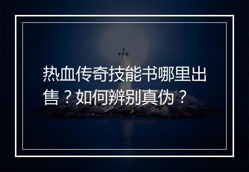 热血传奇技能书哪里出售？如何辨别真伪？