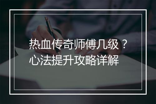 热血传奇师傅几级？心法提升攻略详解