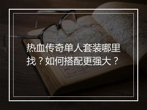 热血传奇单人套装哪里找？如何搭配更强大？
