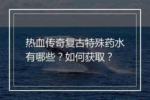 热血传奇复古特殊药水有哪些？如何获取？