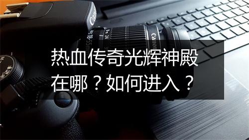 热血传奇光辉神殿在哪？如何进入？