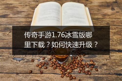 传奇手游1.76冰雪版哪里下载？如何快速升级？
