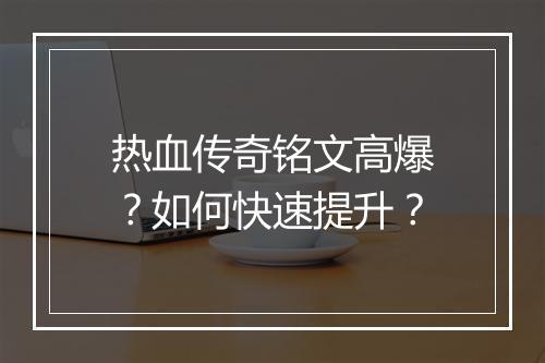 热血传奇铭文高爆？如何快速提升？