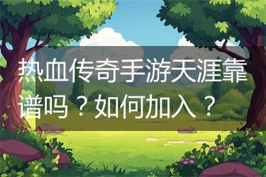 热血传奇手游天涯靠谱吗？如何加入？