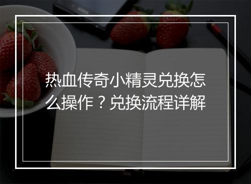 热血传奇小精灵兑换怎么操作？兑换流程详解