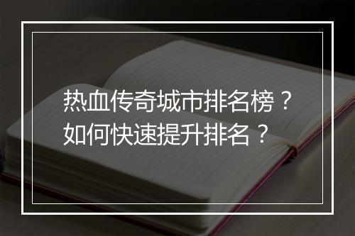 热血传奇城市排名榜？如何快速提升排名？