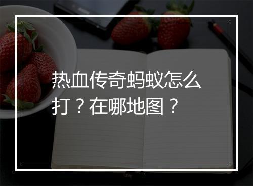 热血传奇蚂蚁怎么打？在哪地图？
