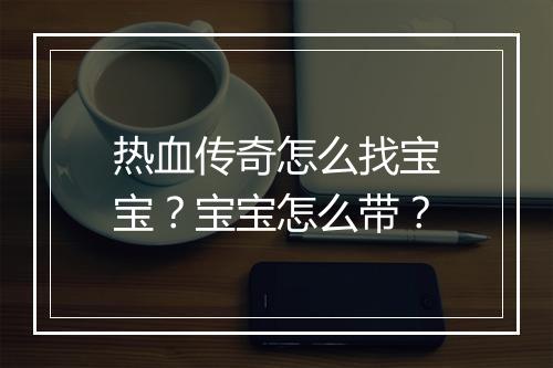 热血传奇怎么找宝宝？宝宝怎么带？