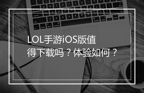 LOL手游iOS版值得下载吗？体验如何？