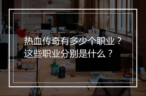 热血传奇有多少个职业？这些职业分别是什么？