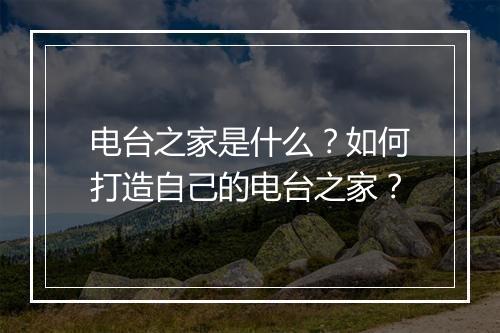 电台之家是什么？如何打造自己的电台之家？