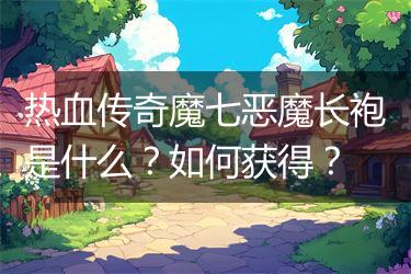 热血传奇魔七恶魔长袍是什么？如何获得？