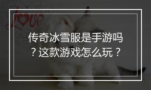 传奇冰雪服是手游吗？这款游戏怎么玩？