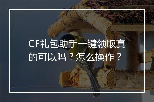CF礼包助手一键领取真的可以吗？怎么操作？