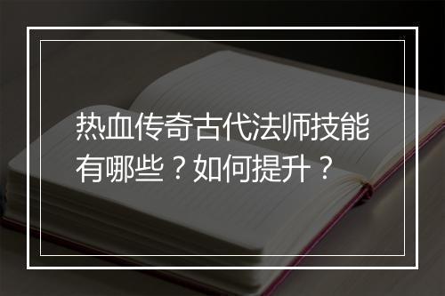 热血传奇古代法师技能有哪些？如何提升？
