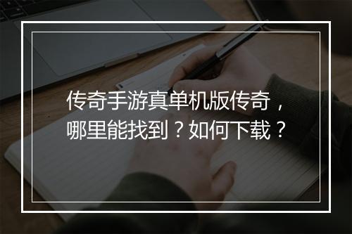 传奇手游真单机版传奇，哪里能找到？如何下载？