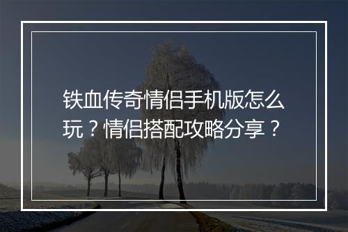 铁血传奇情侣手机版怎么玩？情侣搭配攻略分享？
