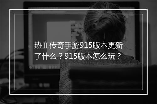 热血传奇手游915版本更新了什么？915版本怎么玩？