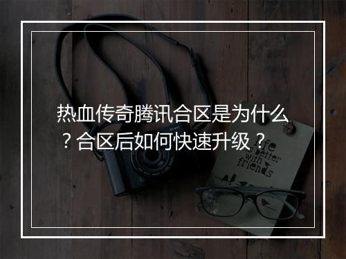 热血传奇腾讯合区是为什么？合区后如何快速升级？