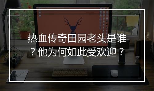 热血传奇田园老头是谁？他为何如此受欢迎？
