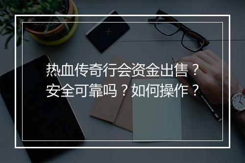 热血传奇行会资金出售？安全可靠吗？如何操作？