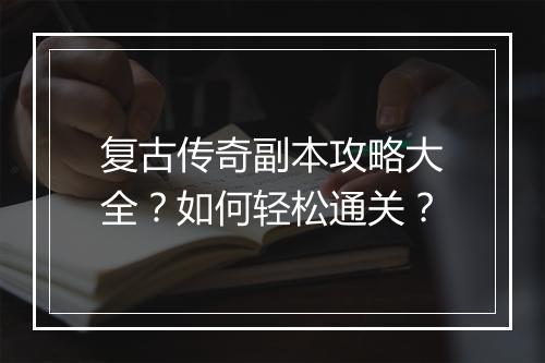 复古传奇副本攻略大全？如何轻松通关？