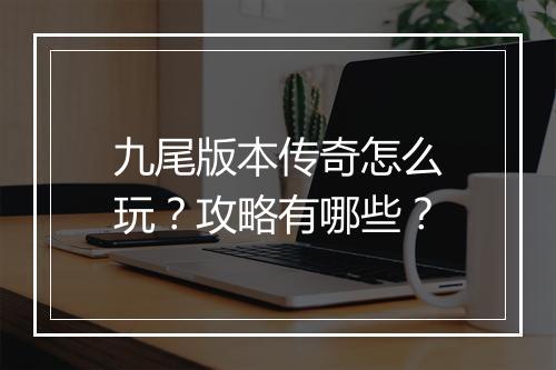 九尾版本传奇怎么玩？攻略有哪些？