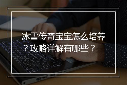 冰雪传奇宝宝怎么培养？攻略详解有哪些？