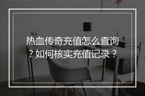 热血传奇充值怎么查询？如何核实充值记录？