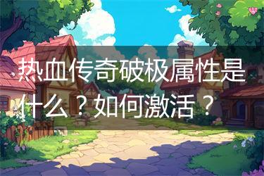 热血传奇破极属性是什么？如何激活？