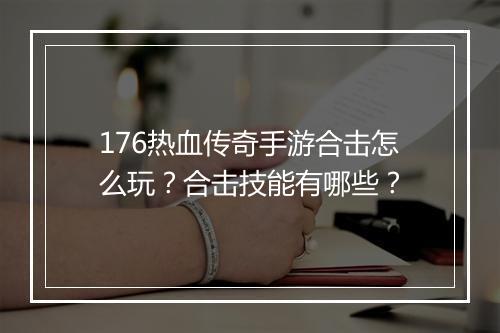 176热血传奇手游合击怎么玩？合击技能有哪些？