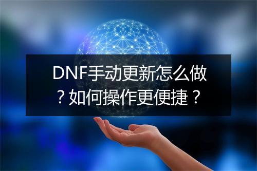 DNF手动更新怎么做？如何操作更便捷？