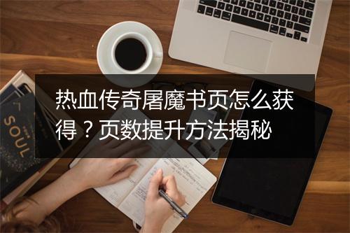 热血传奇屠魔书页怎么获得？页数提升方法揭秘