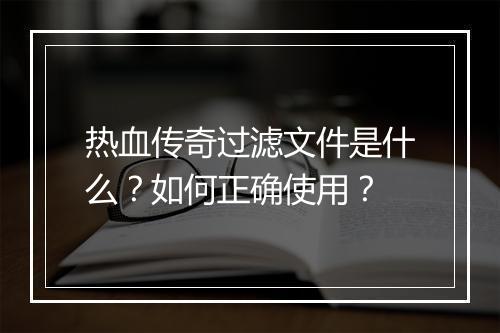 热血传奇过滤文件是什么？如何正确使用？