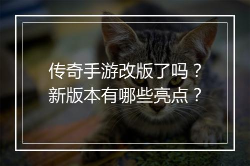 传奇手游改版了吗？新版本有哪些亮点？
