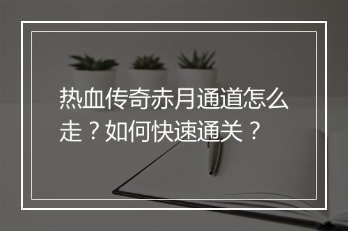 热血传奇赤月通道怎么走？如何快速通关？