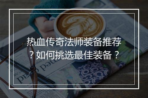 热血传奇法师装备推荐？如何挑选最佳装备？