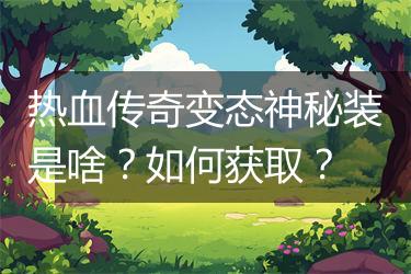 热血传奇变态神秘装是啥？如何获取？