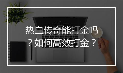 热血传奇能打金吗？如何高效打金？