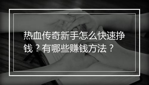 热血传奇新手怎么快速挣钱？有哪些赚钱方法？