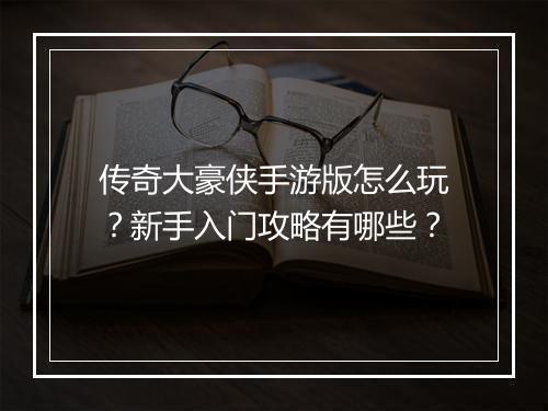 传奇大豪侠手游版怎么玩？新手入门攻略有哪些？