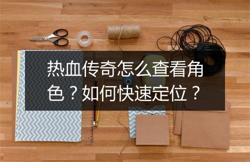 热血传奇怎么查看角色？如何快速定位？