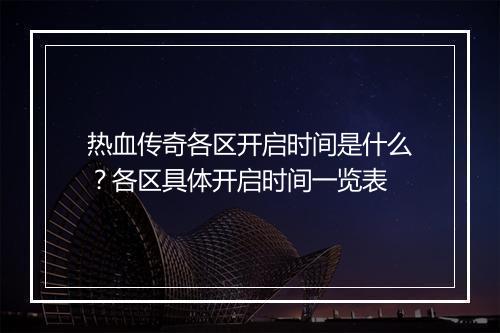 热血传奇各区开启时间是什么？各区具体开启时间一览表