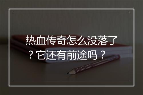 热血传奇怎么没落了？它还有前途吗？