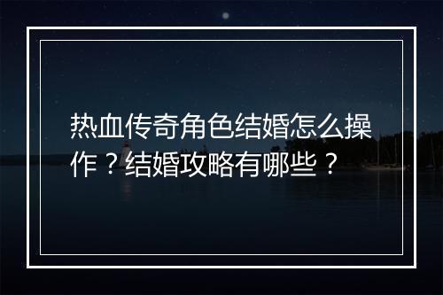 热血传奇角色结婚怎么操作？结婚攻略有哪些？