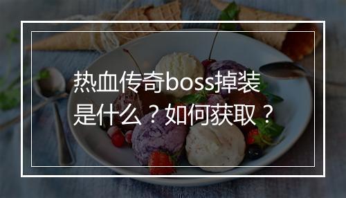 热血传奇boss掉装是什么？如何获取？